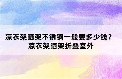 凉衣架晒架不锈钢一般要多少钱？ 凉衣架晒架折叠室外